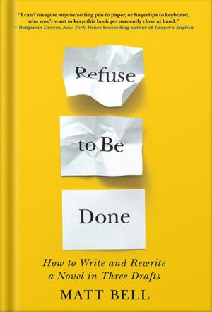 دانلود کتاب Refuse to Be Done: How to Write and Rewrite a Novel in Three Drafts by Matt Bell
