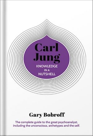 دانلود کتاب Knowledge in a Nutshell: Carl Jung: The complete guide to the great psychoanalyst, including the unconscious, archetypes and the self by Gary Bobroff