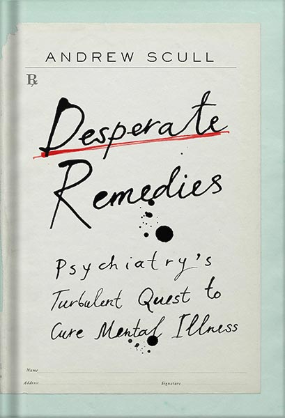 دانلود کتاب Desperate Remedies: Psychiatry’s Turbulent Quest to Cure Mental Illness by Andrew Scull