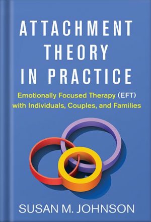دانلود کتاب Attachment Theory in Practice: Emotionally Focused Therapy (EFT) with Individuals, Couples, and Families by Susan M. Johnson