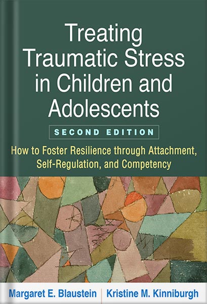 دانلود کتاب Treating Traumatic Stress in Children and Adolescents, Second Edition: How to Foster Resilience through Attachment, Self-Regulation, and Competency by Margaret E. Blaustein
