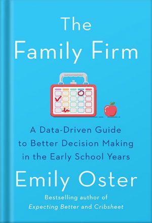 دانلود کتاب The Family Firm: A Data-Driven Guide to Better Decision Making in the Early School Years (The ParentData Series Book 3) by Emily Oster