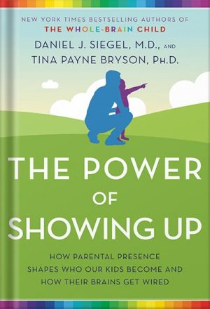 دانلود کتاب The Power of Showing Up: How Parental Presence Shapes Who Our Kids Become and How Their Brains Get Wired by Daniel J. Siegel