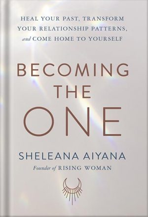 دانلود کتاب Becoming the One: Heal Your Past, Transform Your Relationship Patterns, and Come Home to Yourself by Sheleana Aiyana