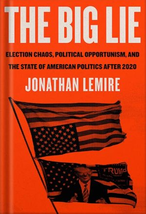 دانلود کتاب The Big Lie: Election Chaos, Political Opportunism, and the State of American Politics After 2020 by Jonathan Lemire