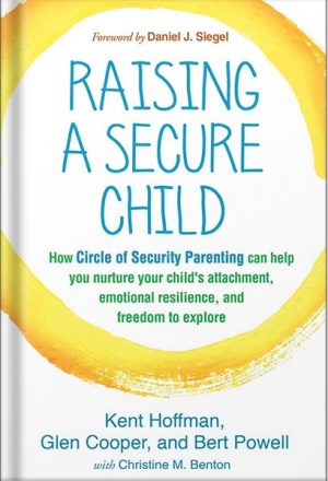 دانلود کتاب Raising a Secure Child: How Circle of Security Parenting Can Help You Nurture Your Child's Attachment, Emotional Resilience, and Freedom to Explore by Kent Hoffman