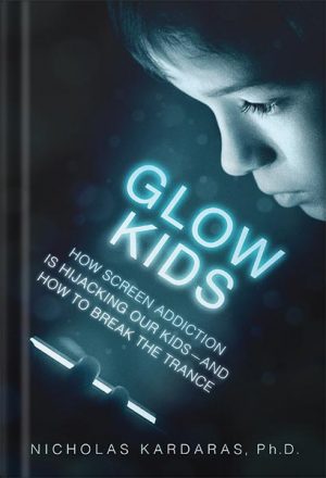 دانلود کتاب Glow Kids: How Screen Addiction Is Hijacking Our Kids - and How to Break the Trance by Nicholas Kardaras