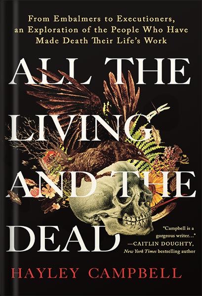 دانلود کتاب All the Living and the Dead: From Embalmers to Executioners, an Exploration of the People Who Have Made Death Their Life's Work by Hayley Campbell