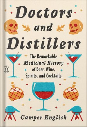 دانلود کتاب Doctors and Distillers: The Remarkable Medicinal History of Beer, Wine, Spirits, and Cocktails by Camper English