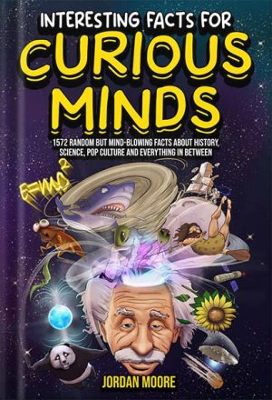 دانلود کتاب Interesting Facts For Curious Minds: 1572 Random But Mind-Blowing Facts About History, Science, Pop Culture And Everything In Between by Jordan Moore