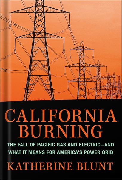 دانلود کتاب California Burning: The Fall of Pacific Gas and Electric--and What It Means for America's Power Grid by Katherine Blunt