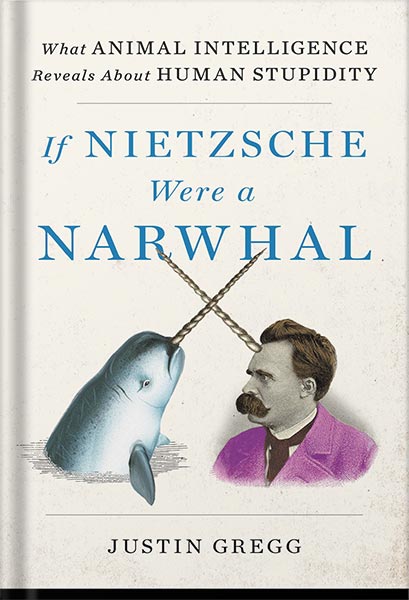 دانلود کتاب If Nietzsche Were a Narwhal: What Animal Intelligence Reveals About Human Stupidity by Justin Gregg