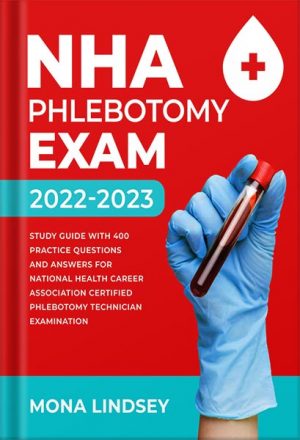 دانلود کتاب NHA Phlebotomy Exam 2022-2023: Study Guide with 400 Practice Questions and Answers for National Healthcareer Association Certified Phlebotomy Technician Examination by Mona Lindsey