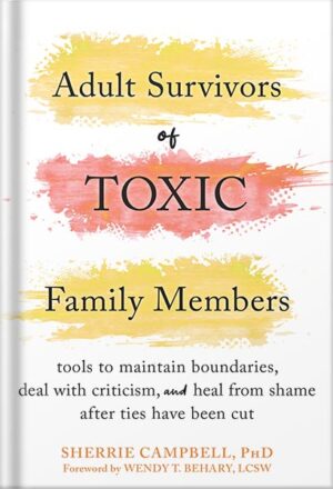 دانلود کتاب Adult Survivors of Toxic Family Members: Tools to Maintain Boundaries, Deal with Criticism, and Heal from Shame After Ties Have Been Cut by Dr. Sherrie Campbell