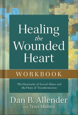 دانلود کتاب Healing the Wounded Heart Workbook: The Heartache of Sexual Abuse and the Hope of Transformation by Dan B. Allender