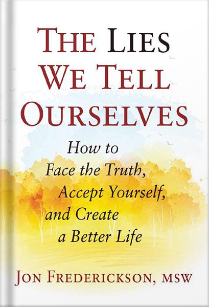 دانلود کتاب The Lies We Tell Ourselves: How to Face the Truth, Accept Yourself, and Create a Better Life by Jon Frederickson