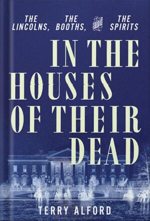 دانلود کتاب In the Houses of Their Dead: The Lincolns, the Booths, and the Spirits by Terry Alford