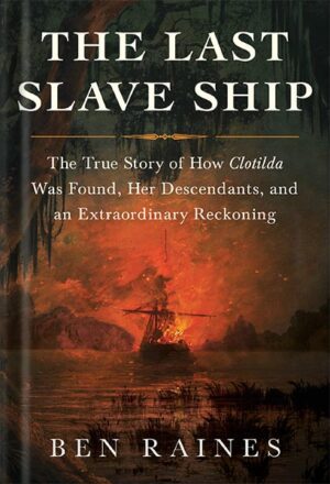 دانلود کتاب The Last Slave Ship: The True Story of How Clotilda Was Found, Her Descendants, and an Extraordinary Reckoning by Ben Raines