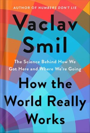 دانلود کتاب How the World Really Works: The Science Behind How We Got Here and Where We're Going by Vaclav Smil