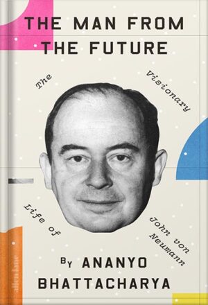 دانلود کتاب The Man from the Future: The Visionary Ideas of John von Neumann by Ananyo Bhattacharya