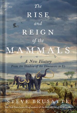 دانلود کتاب The Rise and Reign of the Mammals: A New History, from the Shadow of the Dinosaurs to Us by Steve Brusatte