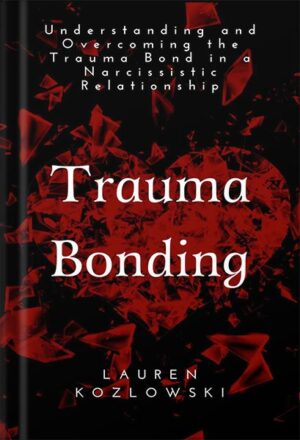 دانلود کتاب Trauma Bonding: Understanding and Overcoming the Trauma Bond in a Narcissistic Relationship by Lauren Kozlowski