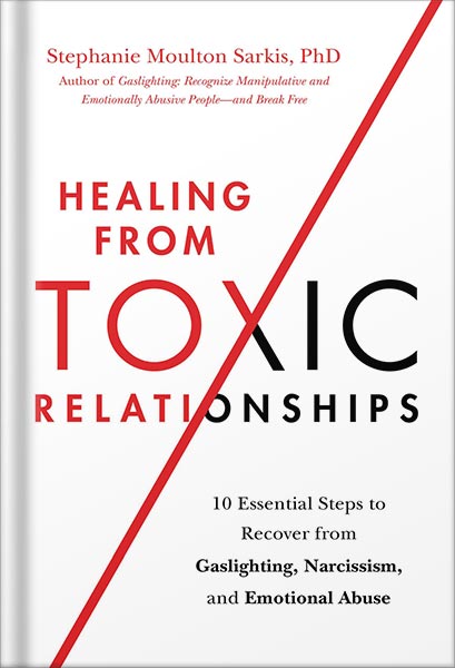 دانلود کتاب Healing from Toxic Relationships: 10 Essential Steps to Recover from Gaslighting, Narcissism, and Emotional Abuse by Stephanie Moulton Sarkis