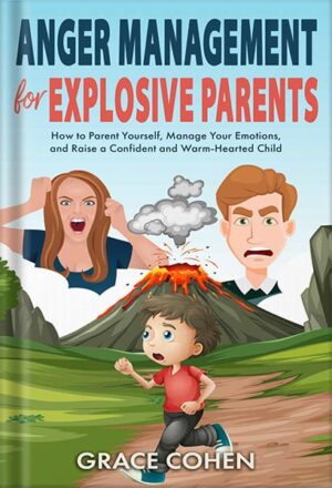 دانلود کتاب Anger Management for Explosive Parents: How to Parent Yourself, Manage Your Emotions, and Raise a Confident and Warm-Hearted Child by Grace Cohen