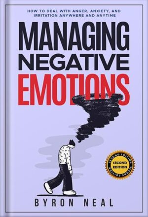دانلود کتاب Managing Negative Emotions: How to deal with anger, anxiety, and irritation anywhere and anytime by Byron Neal