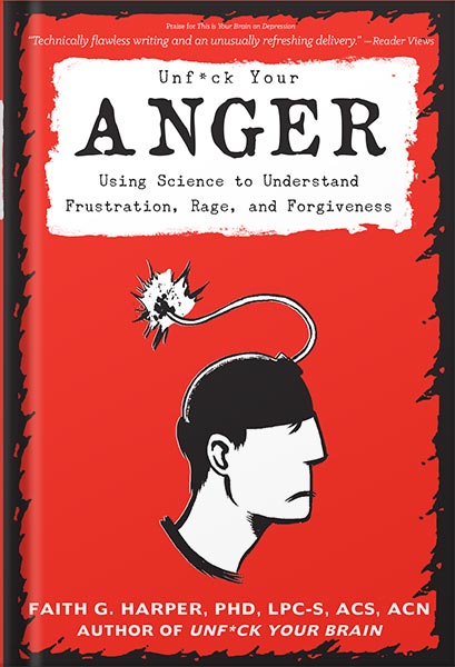 دانلود کتاب Unfuck Your Anger: Using Science to Understand Frustration, Rage, and Forgiveness by Faith G. Harper, PhD, LPC-S, ACS, ACN