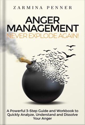 دانلود کتاب Anger Management - Never Explode Again!: A Powerful 3-Step Guide and Workbook to Quickly Analyze, Understand and Dissolve Your Anger by Zarmina Penner