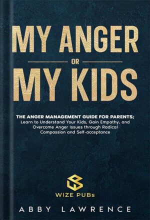 دانلود کتاب My Anger or My Kids?: The Anger Management Guide for Parents; Learn to Understand Your Kids, Gain Empathy, and Overcome Anger Issues through Radical Compassion and Self-acceptance by Abby Lawrence