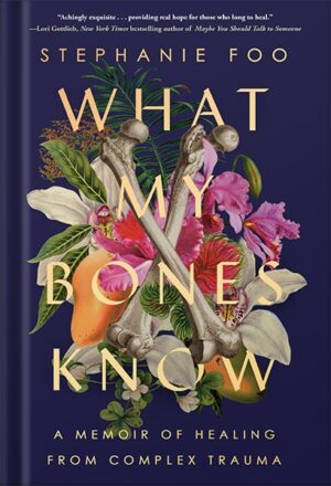 دانلود کتاب What My Bones Know: A Memoir of Healing from Complex Trauma by Stephanie Foo