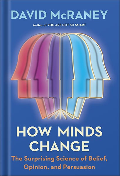 دانلود کتاب How Minds Change: The Surprising Science of Belief, Opinion, and Persuasion by David McRaney