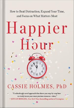 دانلود کتاب Happier Hour: How to Beat Distraction, Expand Your Time, and Focus on What Matters Most by Cassie Holmes