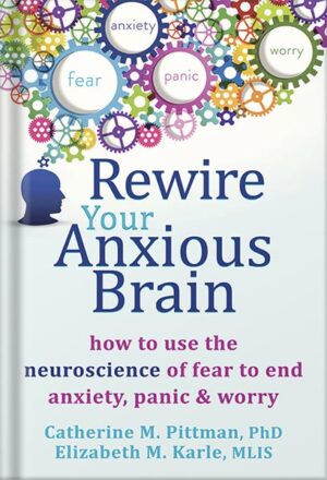 دانلود کتاب Rewire Your Anxious Brain: How to Use the Neuroscience of Fear to End Anxiety, Panic, and Worry by Catherine M. Pittman