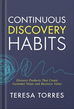 دانلود کتاب Continuous Discovery Habits: Discover Products that Create Customer Value and Business Value by Teresa Torres