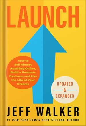 دانلود کتاب Launch (Updated & Expanded Edition): How to Sell Almost Anything Online, Build a Business You Love, and Live the Life of Your Dreams by Jeff Walker