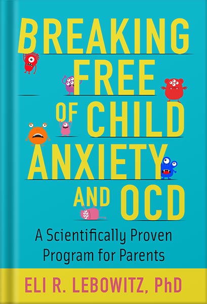 دانلود کتاب Breaking Free of Child Anxiety and OCD: A Scientifically Proven Program for Parents 1st Edition by Eli R. Lebowitz