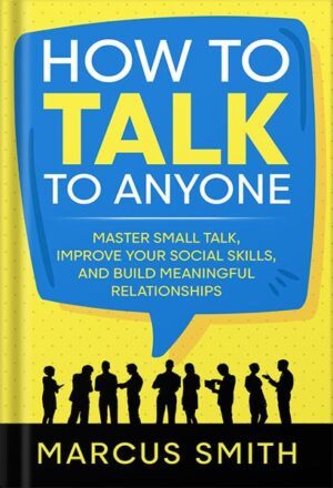 دانلود کتاب How to Talk to Anyone: Master Small Talk, Improve your Social Skills, and Build Meaningful Relationships (Communication Mastery Series Book 2) by Marcus Smith