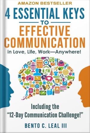 دانلود کتاب 4 Essential Keys to Effective Communication in Love, Life, Work--Anywhere!: A How-To Guide for Practicing the Empathic Listening, Speaking, and Dialogue Skills to Achieve Relationship Success by Bento C. Leal III