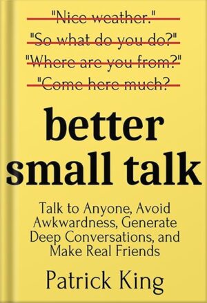 دانلود کتاب Better Small Talk: Talk to Anyone, Avoid Awkwardness, Generate Deep Conversations, and Make Real Friends (How to be More Likable and Charismatic Book 5) by Patrick King