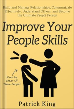 دانلود کتاب Improve Your People Skills: Build and Manage Relationships, Communicate Effectively, Understand Others, and Become the Ultimate People Person by Patrick King