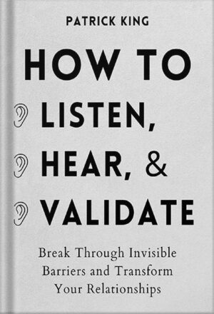 دانلود کتاب How to Listen, Hear, and Validate: Break Through Invisible Barriers and Transform Your Relationships (How to be More Likable and Charismatic Book 8) by Patrick King