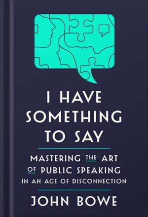 دانلود کتاب I Have Something to Say: Mastering the Art of Public Speaking in an Age of Disconnection by John Bowe