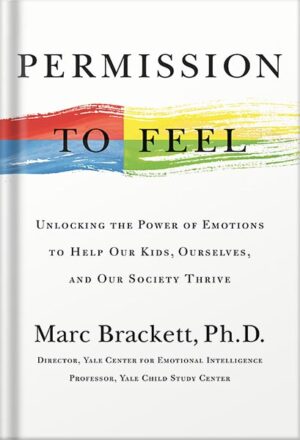 دانلود کتاب Permission to Feel: Unlocking the Power of Emotions to Help Our Kids, Ourselves, and Our Society Thrive by Marc Brackett,Ph.D