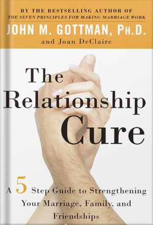 دانلود کتاب The Relationship Cure: A 5 Step Guide to Strengthening Your Marriage, Family, and Friendships