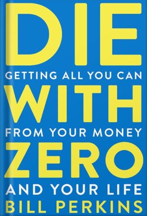 دانلود کتاب Die With Zero: Getting All You Can from Your Money and Your Life by Bill Perkins