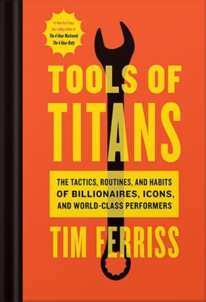 دانلود کتاب Tools Of Titans: The Tactics, Routines, and Habits of Billionaires, Icons, and World-Class Performers by Timothy Ferriss