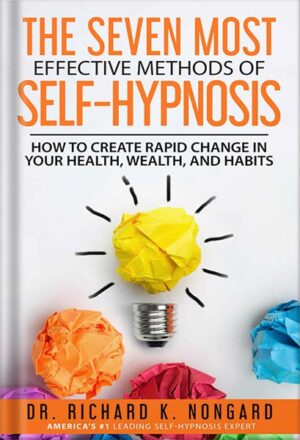 دانلود کتاب The SEVEN Most EFFECTIVE Methods of SELF-HYPNOSIS: How to Create Rapid Change in your Health, Wealth, and Habits.by Richard K. Nongard